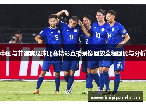 中国与菲律宾足球比赛精彩直播录像回放全程回顾与分析
