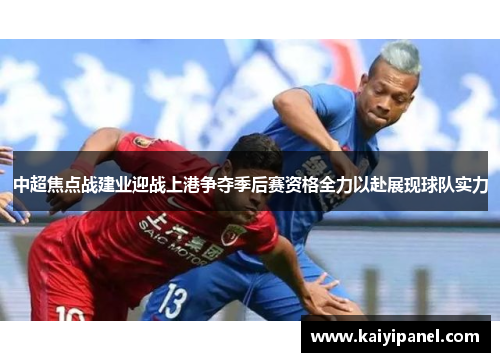 中超焦点战建业迎战上港争夺季后赛资格全力以赴展现球队实力