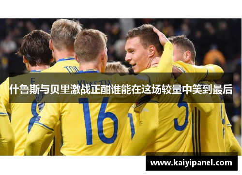 什鲁斯与贝里激战正酣谁能在这场较量中笑到最后