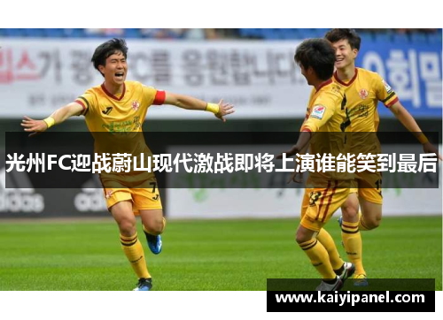 光州FC迎战蔚山现代激战即将上演谁能笑到最后
