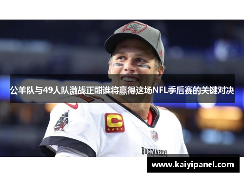 公羊队与49人队激战正酣谁将赢得这场NFL季后赛的关键对决