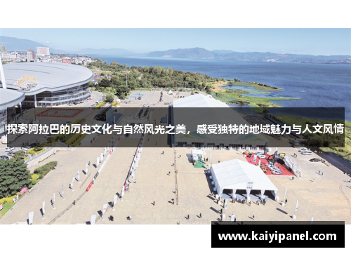 探索阿拉巴的历史文化与自然风光之美，感受独特的地域魅力与人文风情