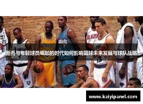 新秀与年轻球员崛起的时代如何影响篮球未来发展与球队战略